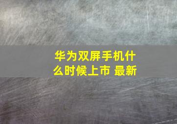 华为双屏手机什么时候上市 最新